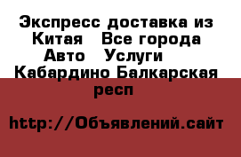 Экспресс доставка из Китая - Все города Авто » Услуги   . Кабардино-Балкарская респ.